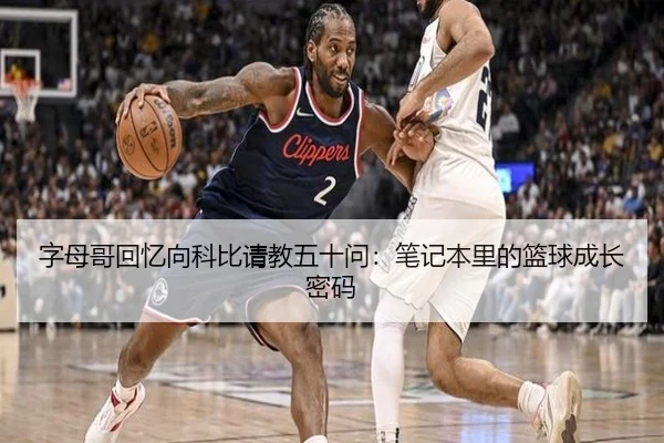 字母哥回忆向科比请教五十问：笔记本里的篮球成长密码